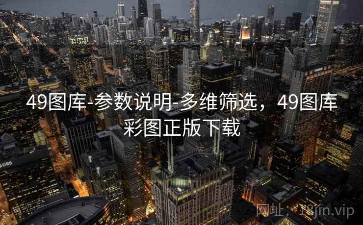 49图库-参数说明-多维筛选，49图库彩图正版下载