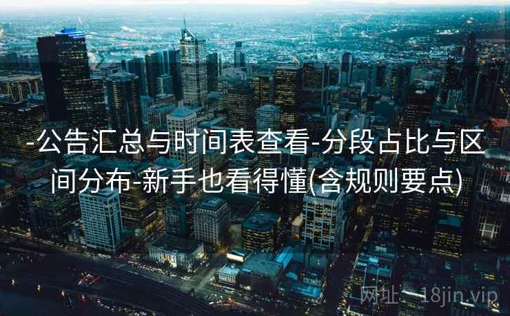 -公告汇总与时间表查看-分段占比与区间分布-新手也看得懂(含规则要点)