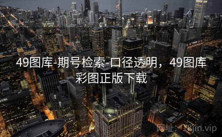 49图库-期号检索-口径透明，49图库彩图正版下载