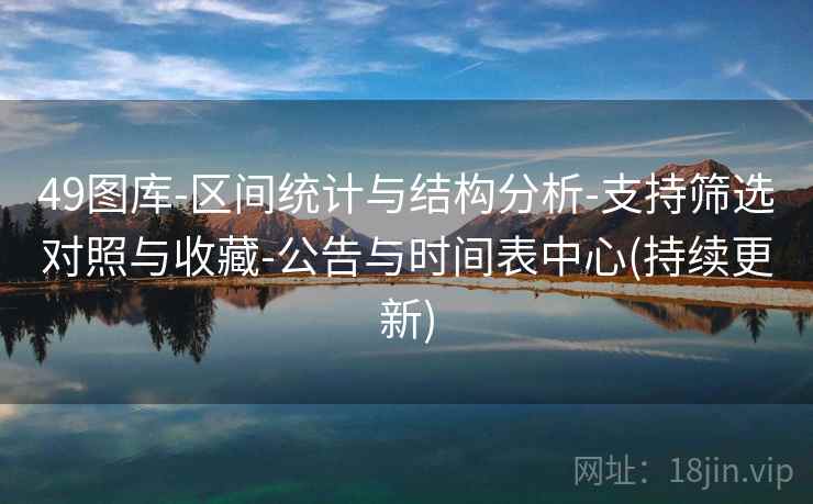 49图库-区间统计与结构分析-支持筛选对照与收藏-公告与时间表中心(持续更新) 49图库-区间统计与结构分析-支持筛选对照与收藏-公告与时间表中心(持续更新)