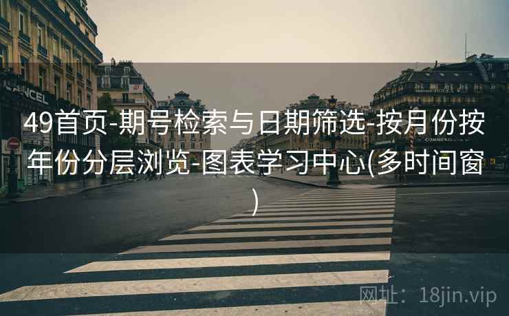 49首页-期号检索与日期筛选-按月份按年份分层浏览-图表学习中心(多时间窗) 49首页-期号检索与日期筛选-按月份按年份分层浏览-图表学习中心(多时间窗)
