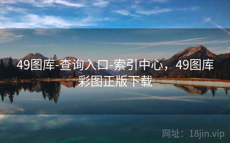 49图库-查询入口-索引中心，49图库彩图正版下载