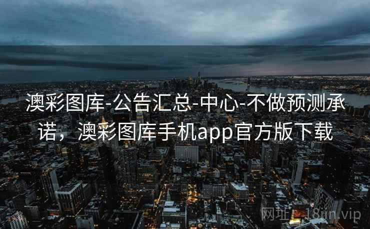澳彩图库-公告汇总-中心-不做预测承诺，澳彩图库手机app官方版下载