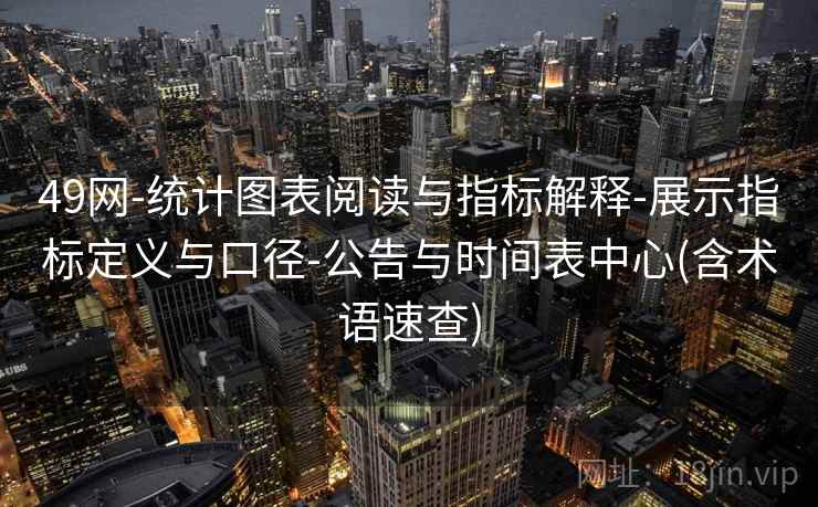 49网-统计图表阅读与指标解释-展示指标定义与口径-公告与时间表中心(含术语速查)