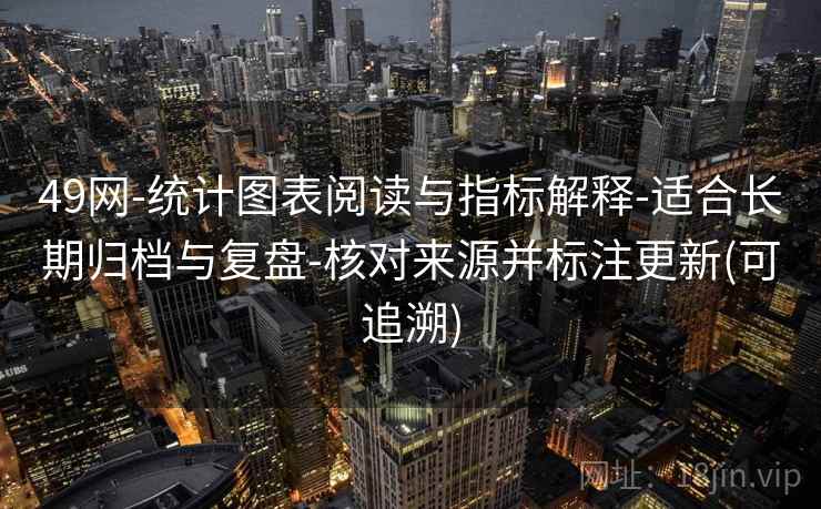 49网-统计图表阅读与指标解释-适合长期归档与复盘-核对来源并标注更新(可追溯)