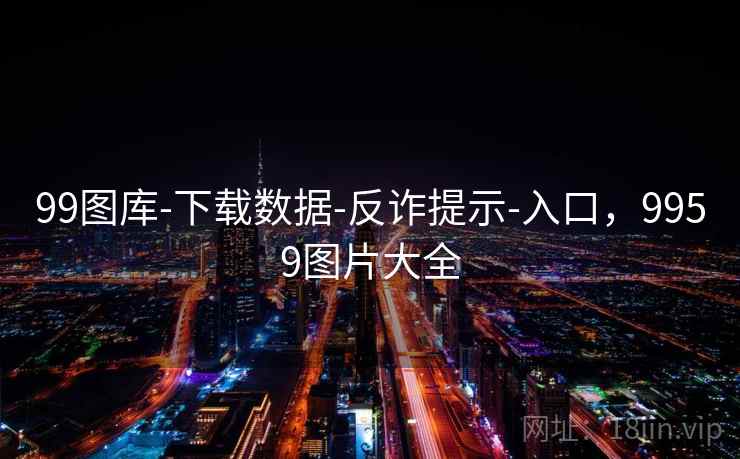 99图库-下载数据-反诈提示-入口,9959图片大全 99图库-下载数据-反诈提示-入口,9959图片大全