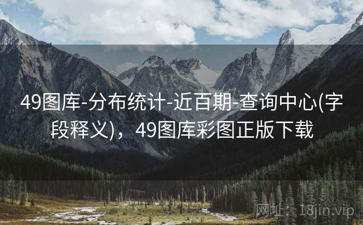 49图库-分布统计-近百期-查询中心(字段释义)，49图库彩图正版下载