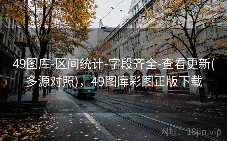 49图库-区间统计-字段齐全-查看更新(多源对照)，49图库彩图正版下载