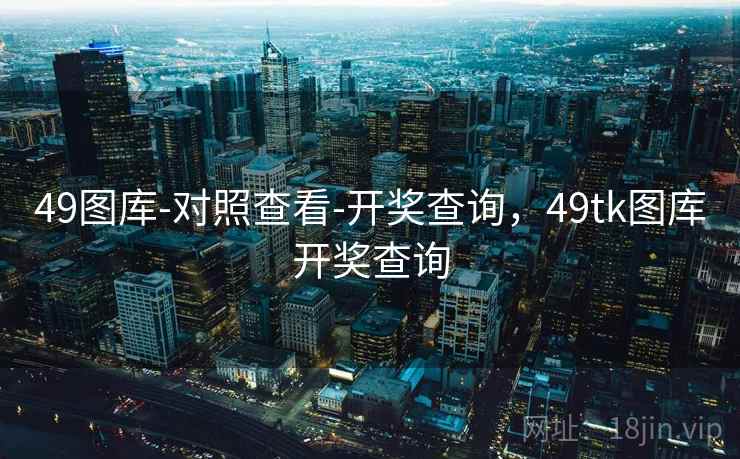 49图库-对照查看-开奖查询,49tk图库开奖查询 49图库-对照查看-开奖查询,49tk图库开奖查询