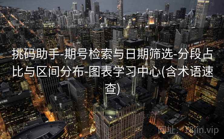 挑码助手-期号检索与日期筛选-分段占比与区间分布-图表学习中心(含术语速查)
